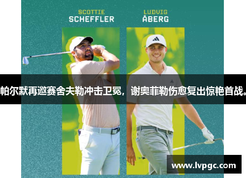 帕尔默再邀赛舍夫勒冲击卫冕，谢奥菲勒伤愈复出惊艳首战。