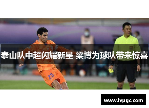 泰山队中超闪耀新星 梁博为球队带来惊喜