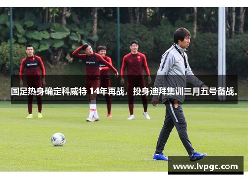 国足热身确定科威特 14年再战，投身迪拜集训三月五号备战。
