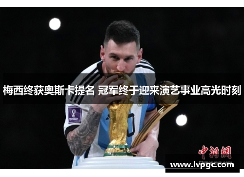 梅西终获奥斯卡提名 冠军终于迎来演艺事业高光时刻