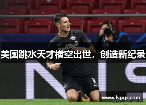 美国跳水天才横空出世，创造新纪录