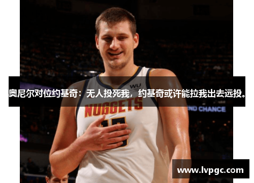 奥尼尔对位约基奇：无人投死我，约基奇或许能拉我出去远投。